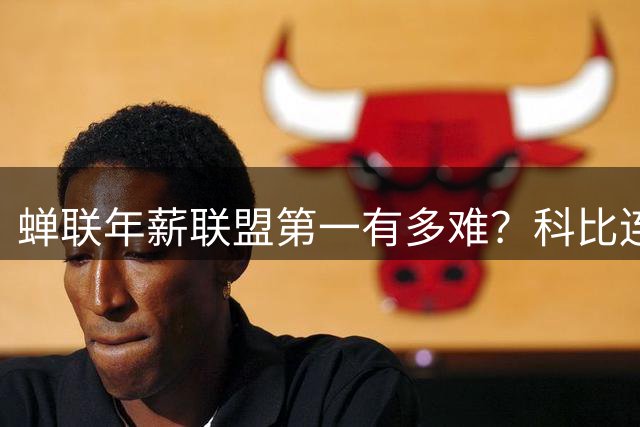 蝉联年薪联盟第一有多难？科比连续7年领跑NBA，库里10年，那詹姆斯和乔丹呢？